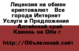 Лицензия на обмен криптовалют - Все города Интернет » Услуги и Предложения   . Алтайский край,Камень-на-Оби г.